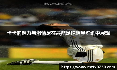 卡卡的魅力与激情尽在最酷足球明星壁纸中展现